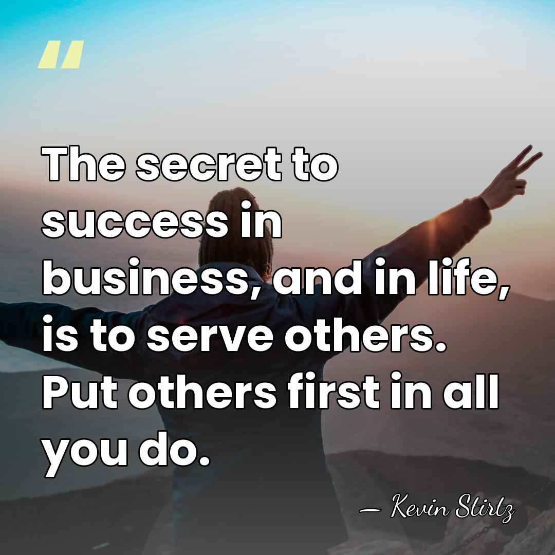 The secret to success in business, and in life, is to serve&hellip; - Kevin Stirtz