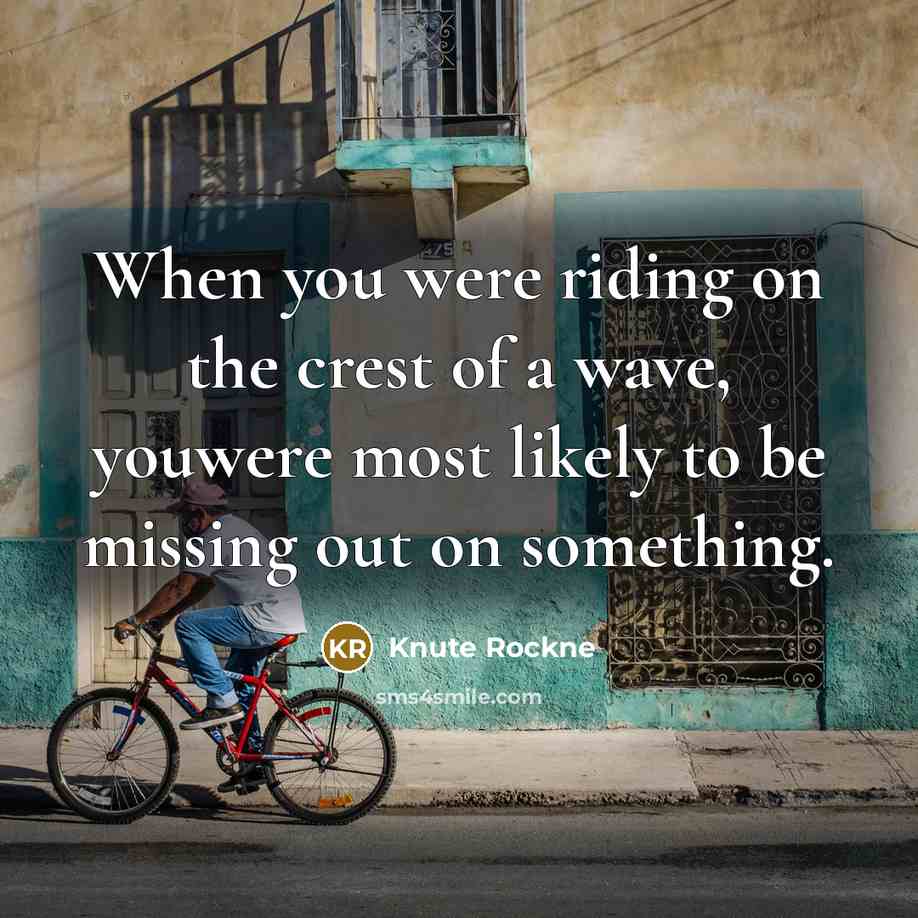 “When you were riding on the crest of a wave,…” quote by Knute Rockne