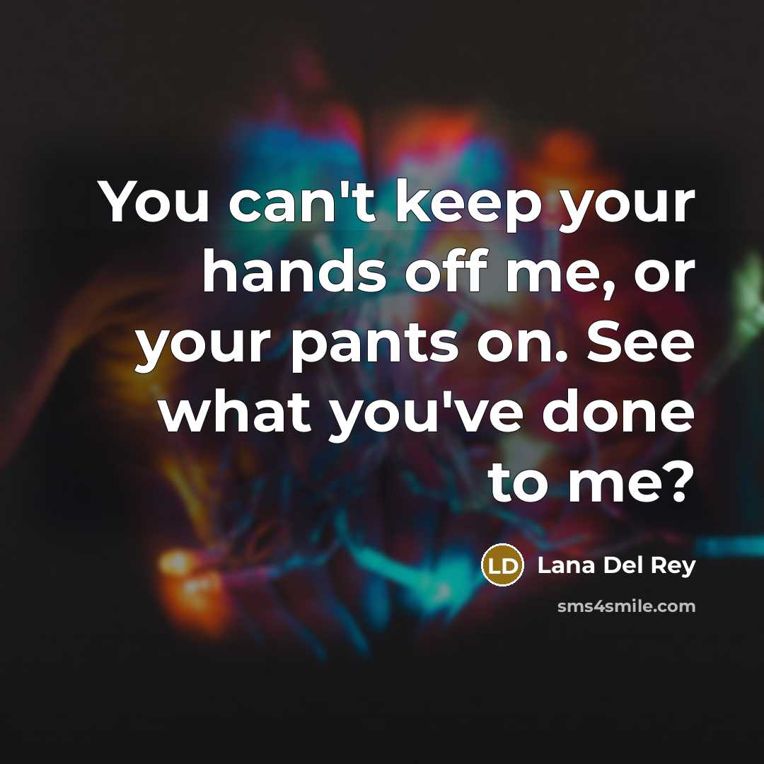 “You can't keep your hands off me, or your pants…” quote by Lana Del Rey
