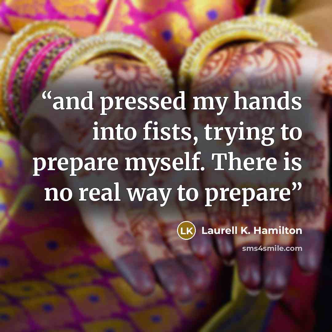 “and pressed my hands into fists, trying to prepare myself. There is no real way to prepare” quote by Laurell K. Hamilton