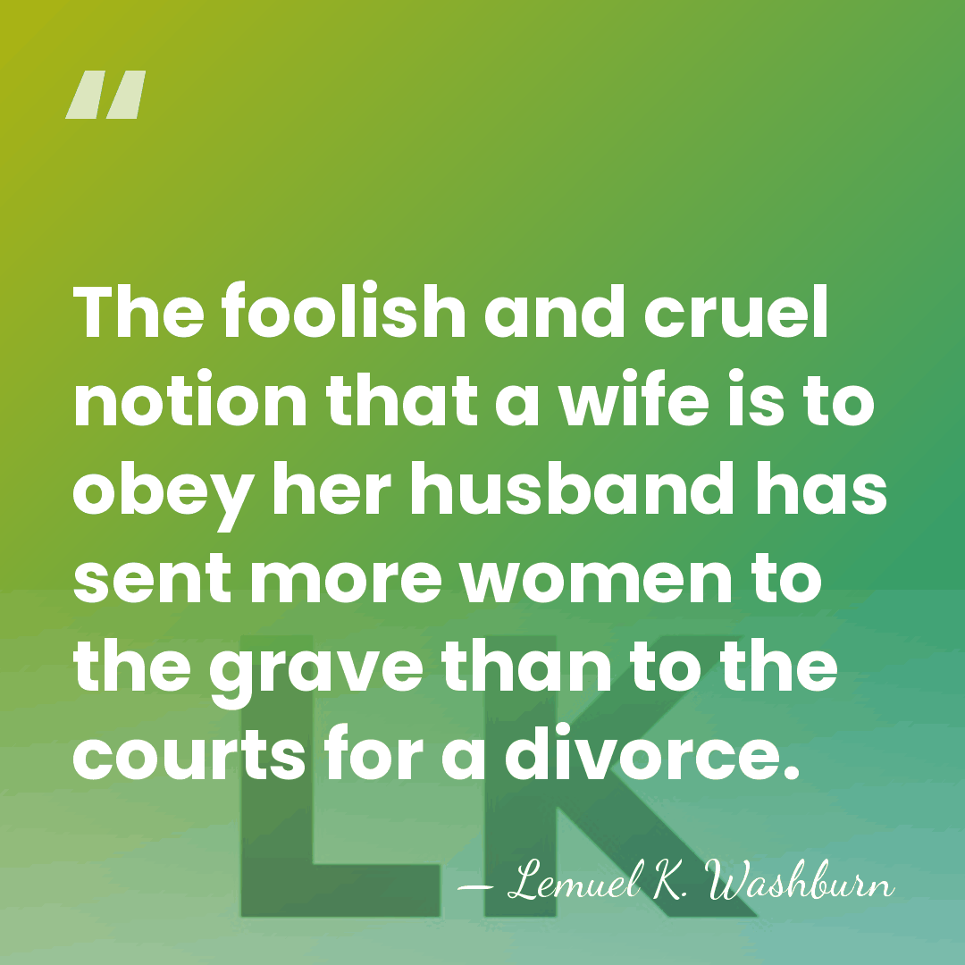 The foolish and cruel notion that a wife is to obey her&hellip; - Lemuel K. Washburn