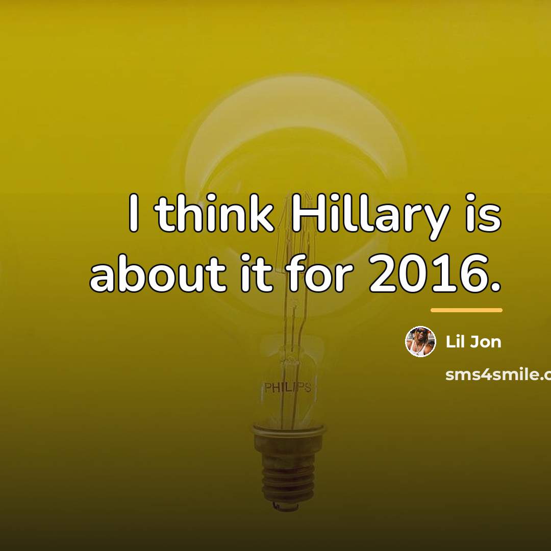 “I think Hillary is about it for 2016.…” quote by Lil Jon