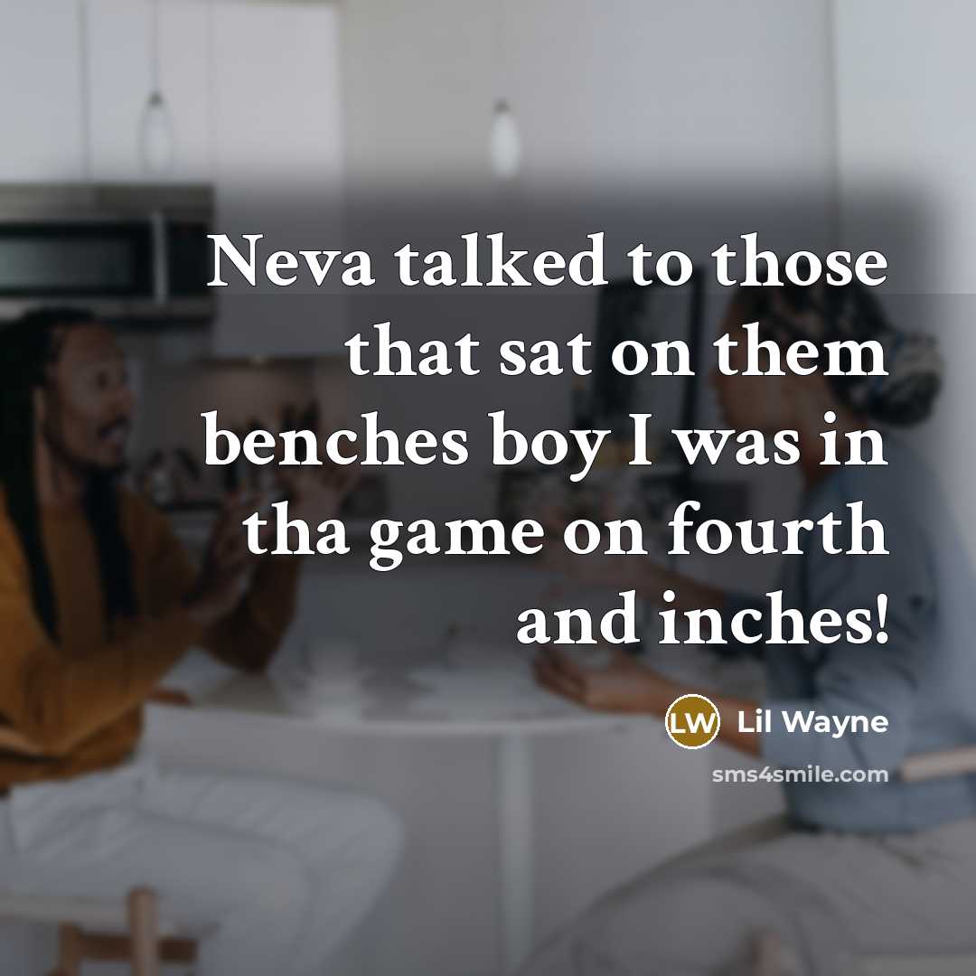 “Neva talked to those that sat on them benches boy…” quote by Lil Wayne