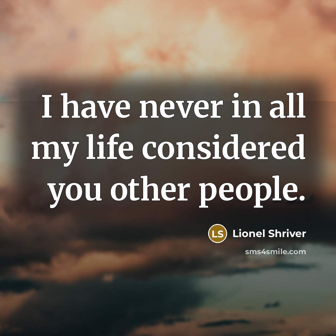 “I have never in all my life considered you other people.” quote by Lionel Shriver