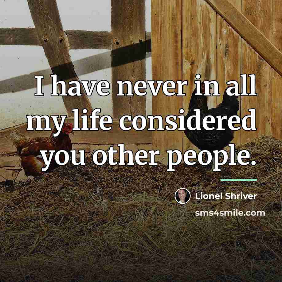 “I have never in all my life considered you other…” quote by Lionel Shriver