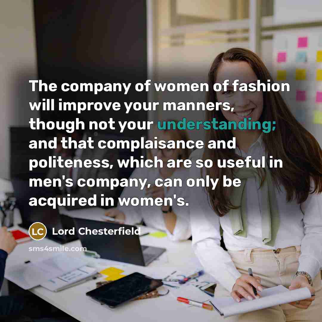 “The company of women of fashion will improve your manners,…” quote by Lord Chesterfield