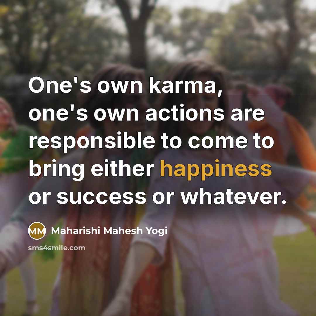 “One's own karma, one's own actions are responsible to come…” quote by Maharishi Mahesh Yogi
