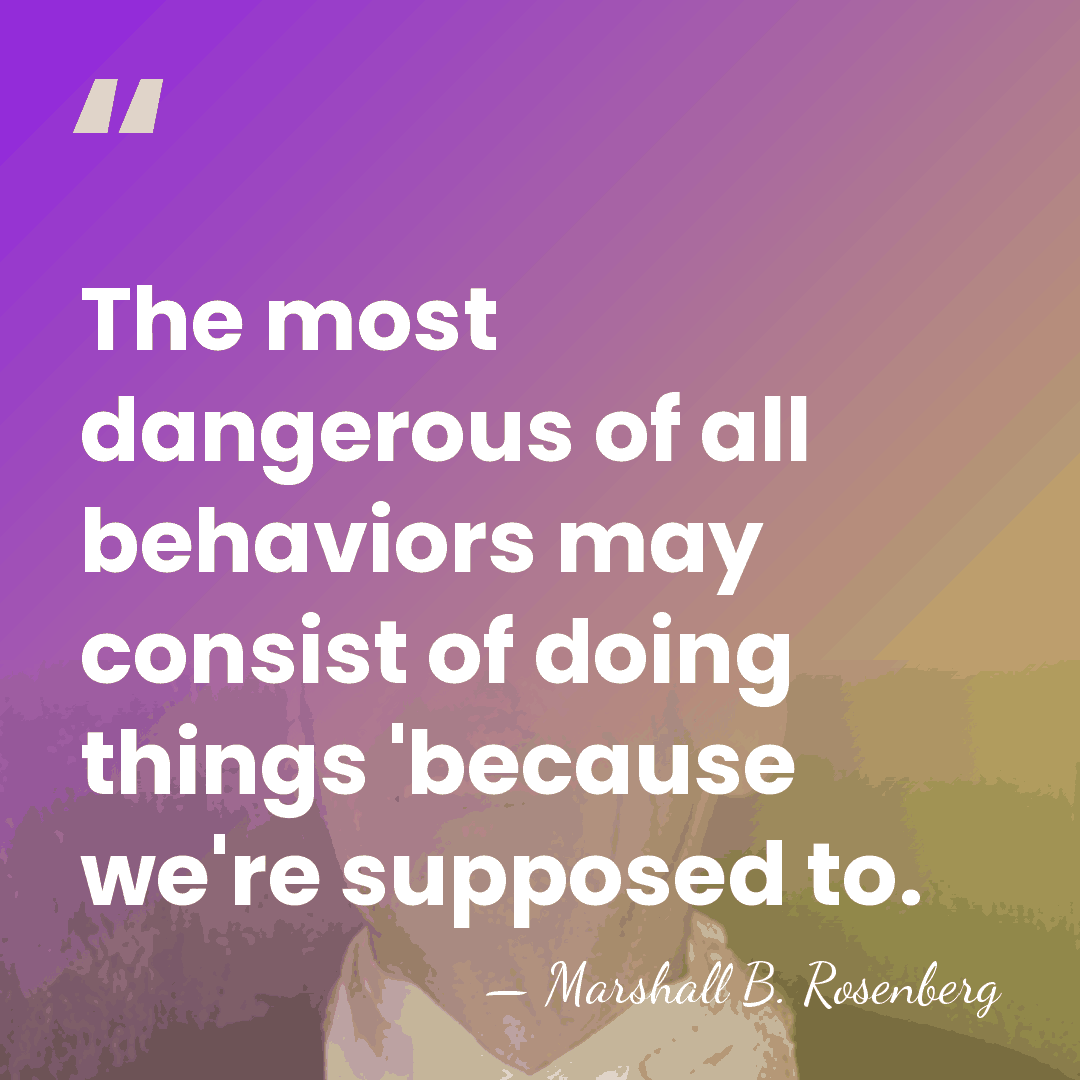 The most dangerous of all behaviors may consist of doing things 'because&hellip; - Marshall B. Rosenberg