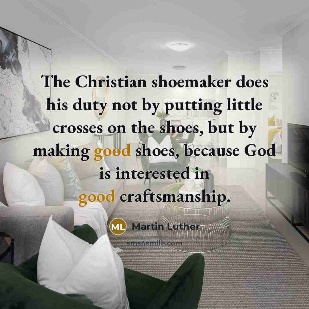 “The Christian shoemaker does his duty not by putting little…” quote by Martin Luther