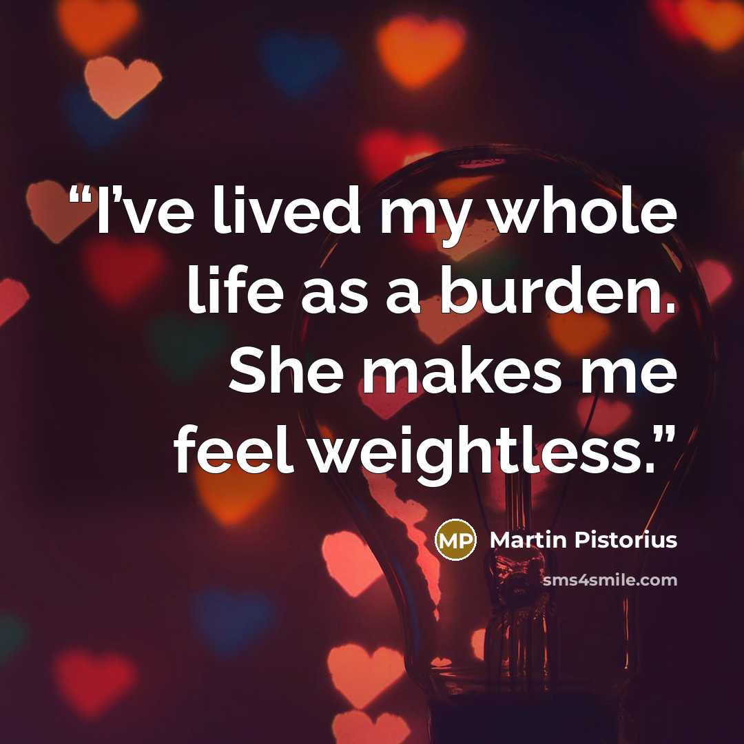 “I’ve lived my whole life as a burden. She makes me feel weightless.” quote by Martin Pistorius