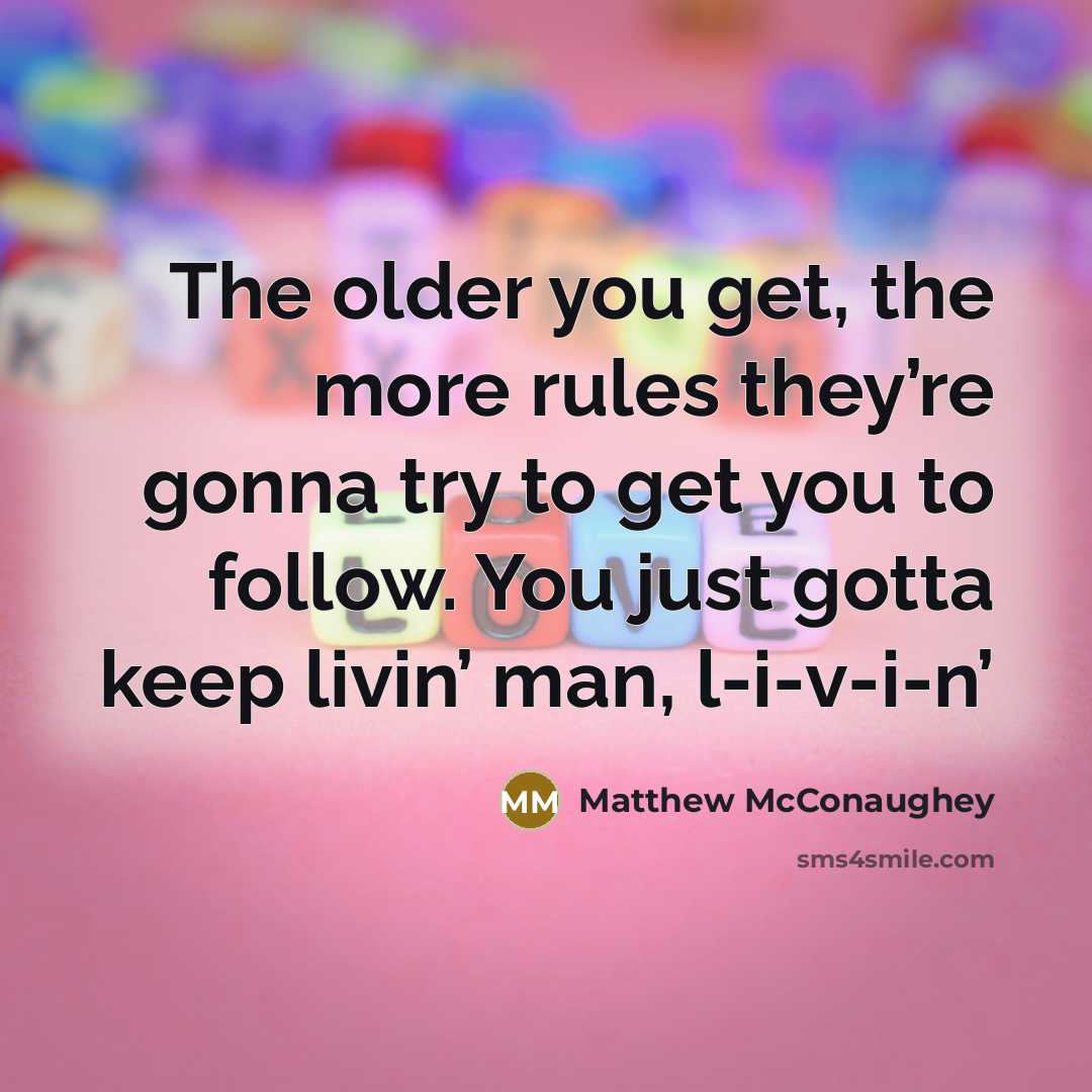 “The older you get, the more rules they’re gonna try…” quote by Matthew McConaughey