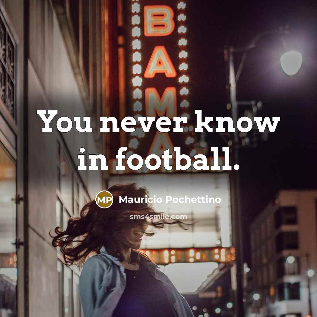 “You never know in football.…” quote by Mauricio Pochettino