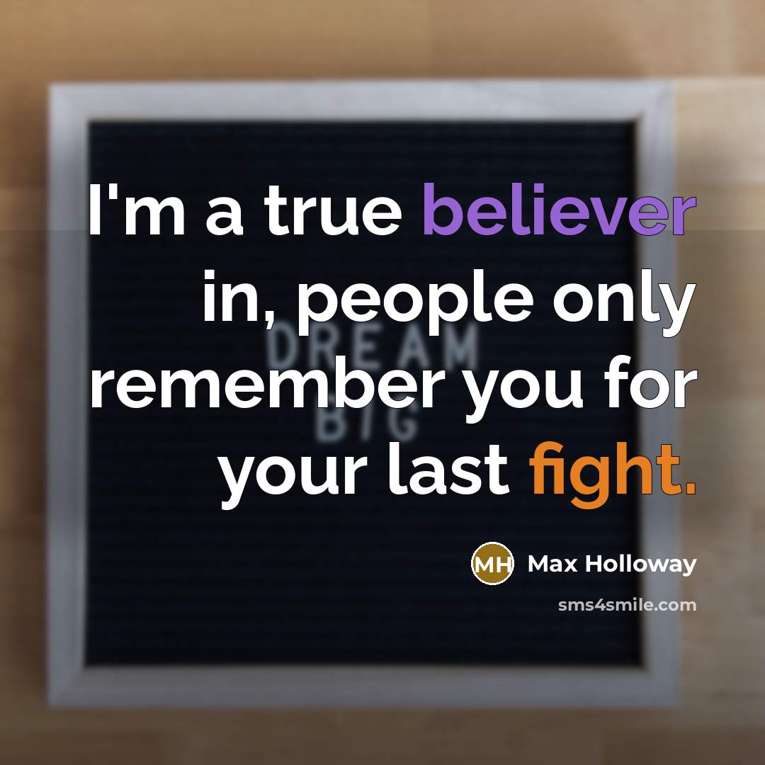 “I'm a true believer in, people only remember you for your last fight.” quote by Max Holloway