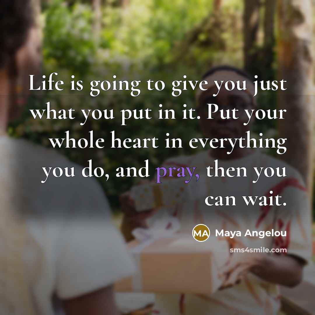 “Life is going to give you just what you put…” quote by Maya Angelou
