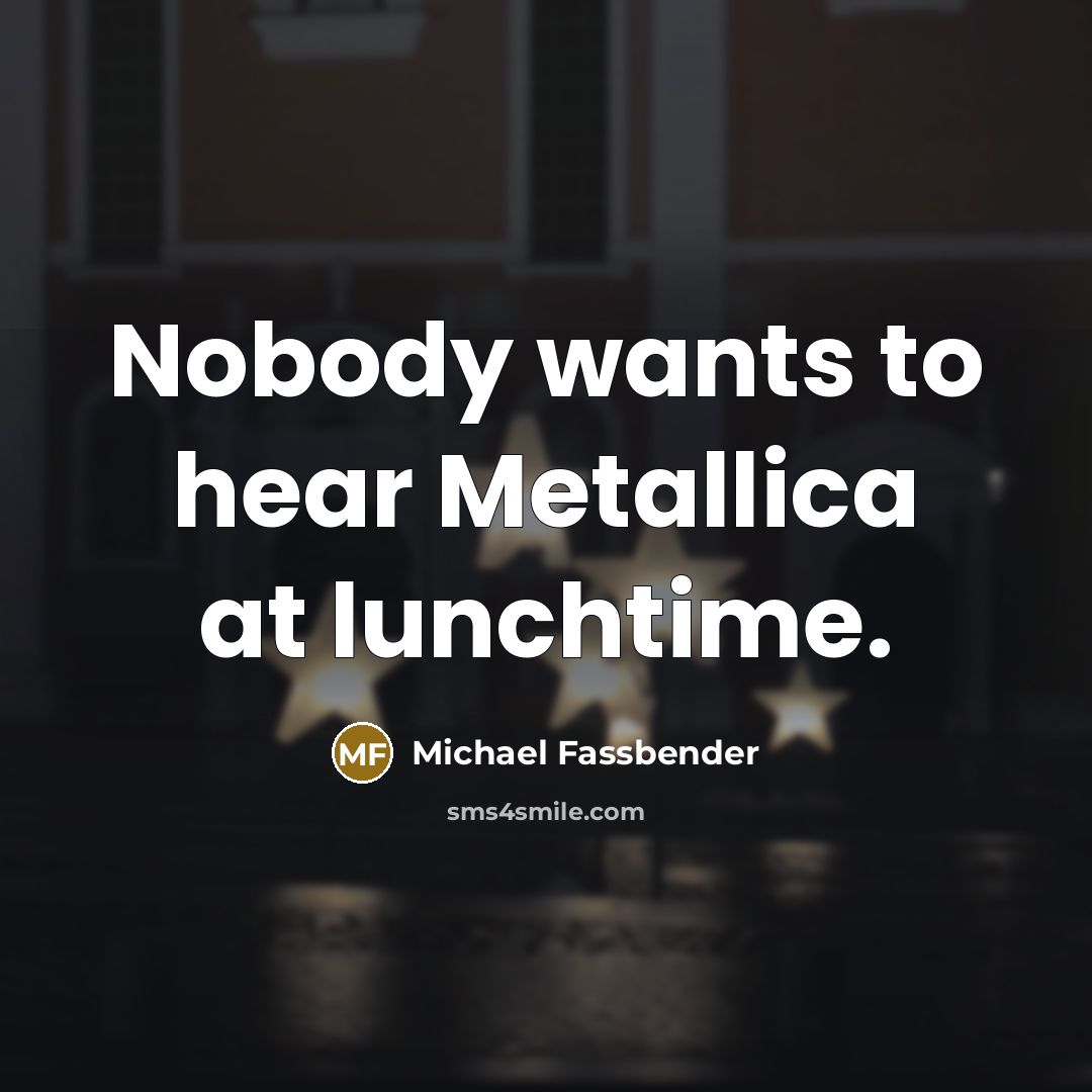 “Nobody wants to hear Metallica at lunchtime.” quote by Michael Fassbender