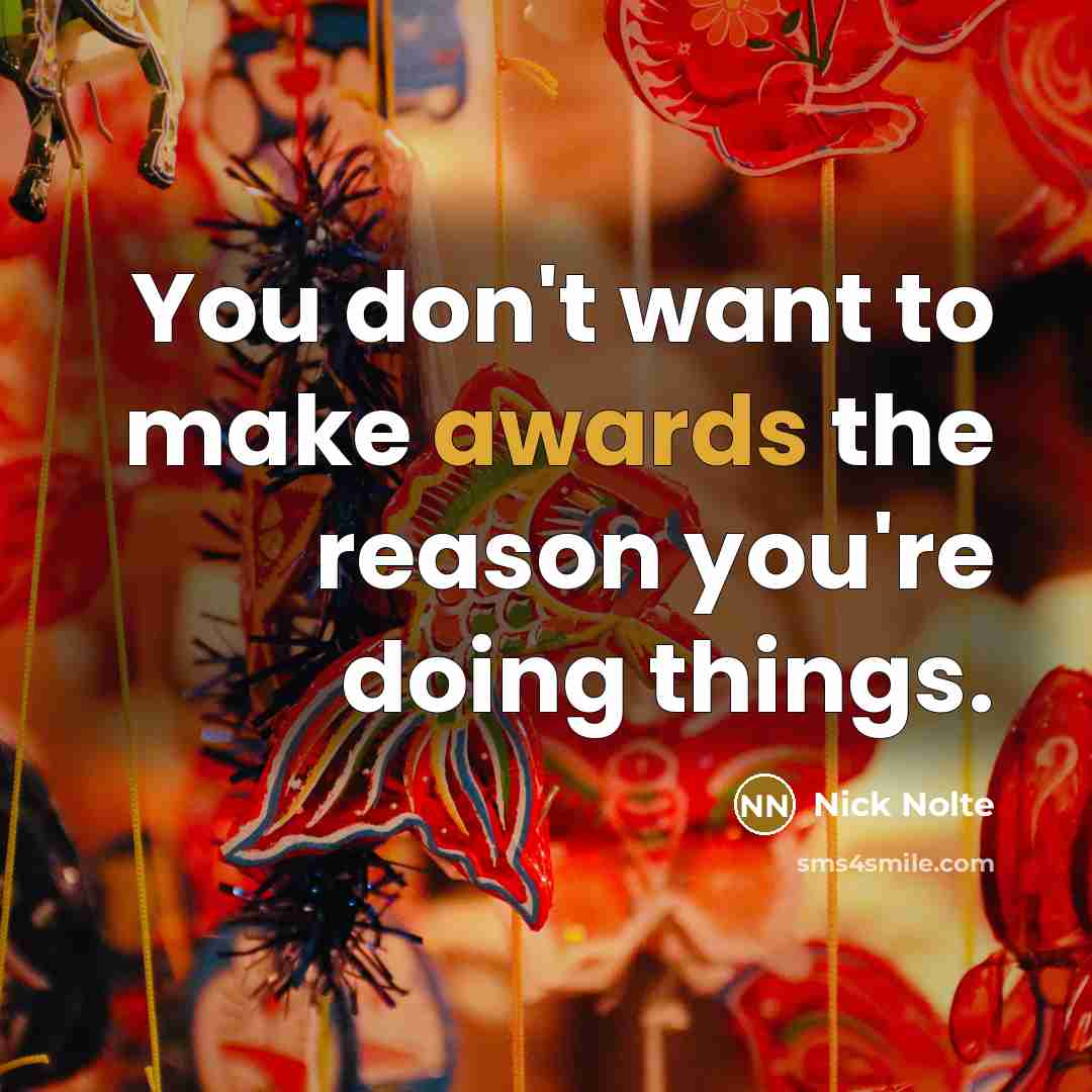 “You don't want to make awards the reason you're doing things.” quote by Nick Nolte