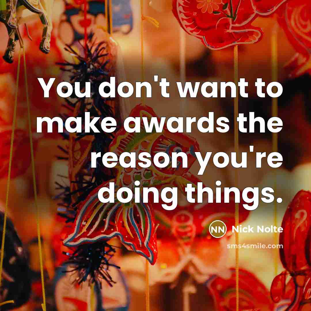 “You don't want to make awards the reason you're doing…” quote by Nick Nolte
