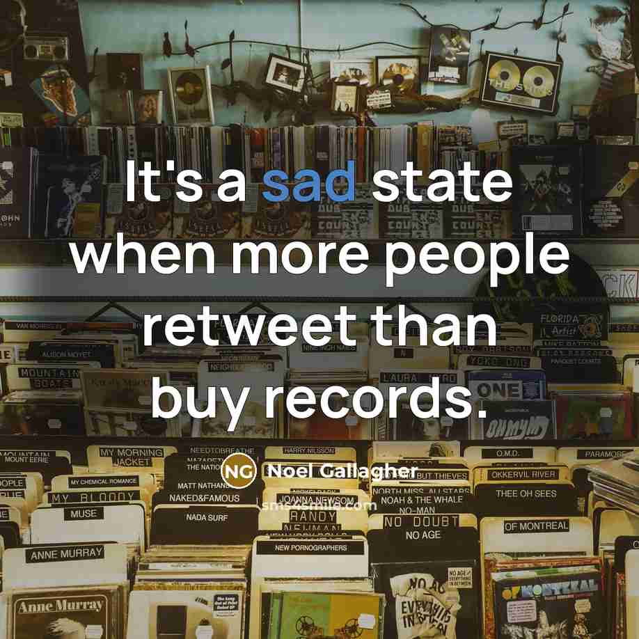 “It's a sad state when more people retweet than buy…” quote by Noel Gallagher