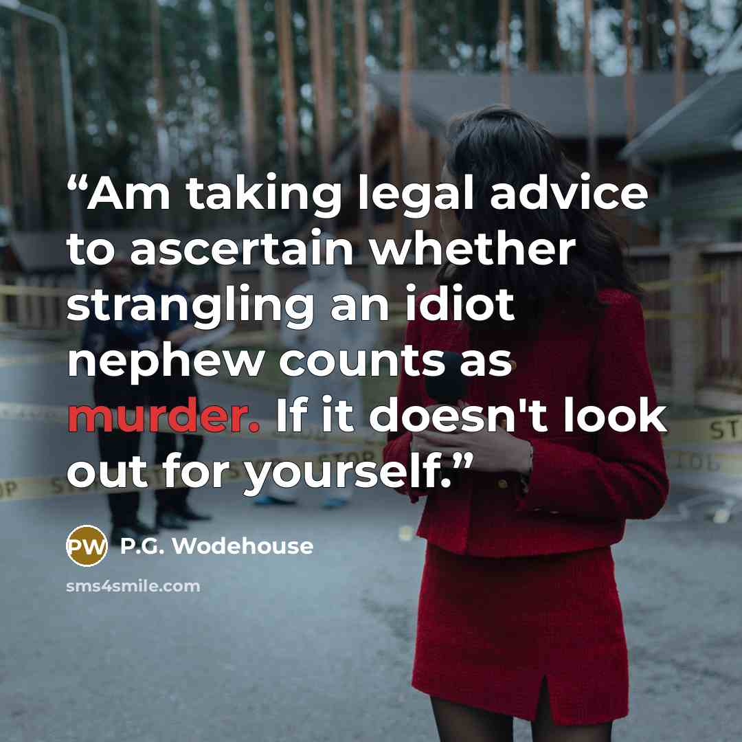 “Am taking legal advice to ascertain whether strangling an idiot nephew counts as murder. If it doesn't look out for yourself.” quote by P.G. Wodehouse