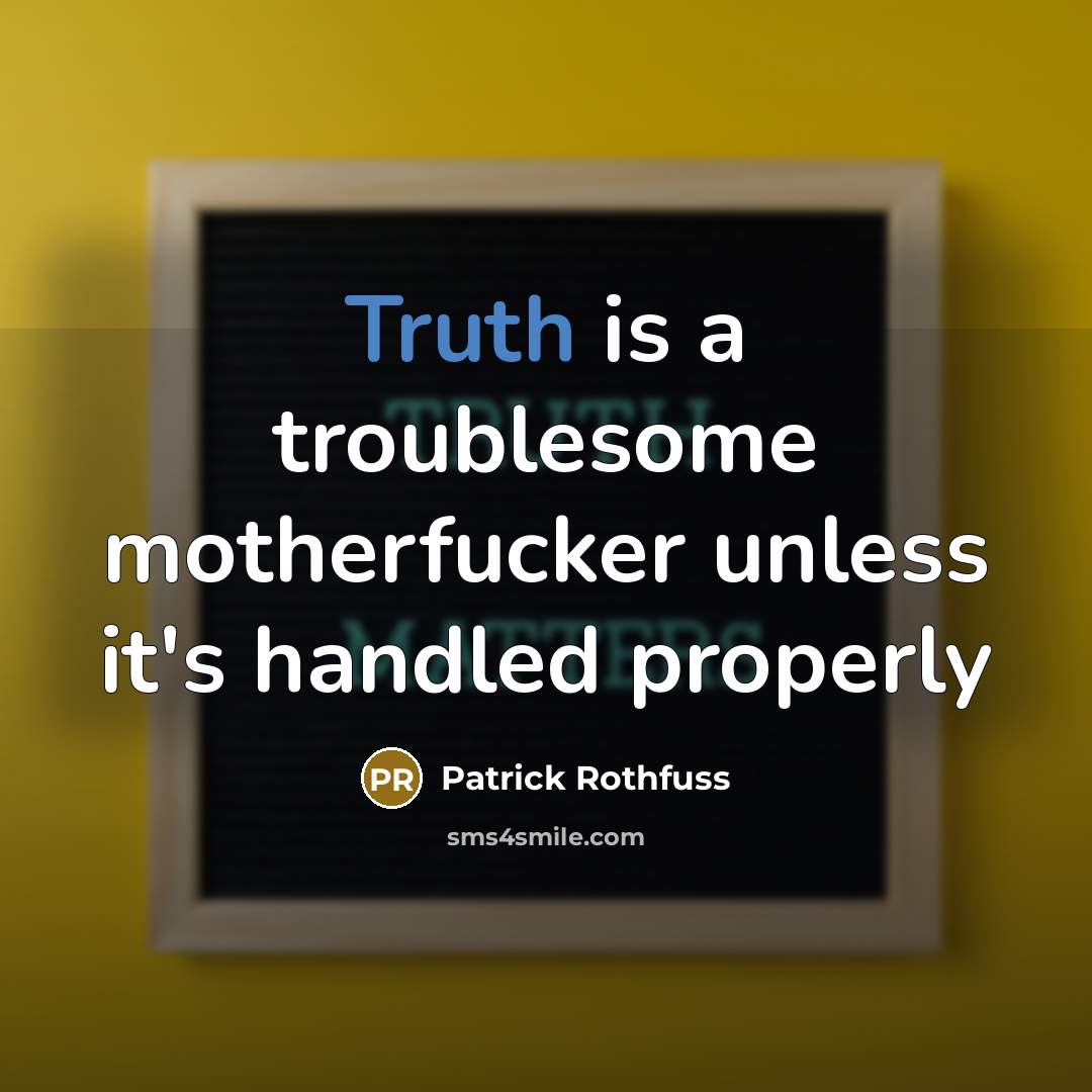 “Truth is a troublesome motherfucker unless it's handled properly” quote by Patrick Rothfuss