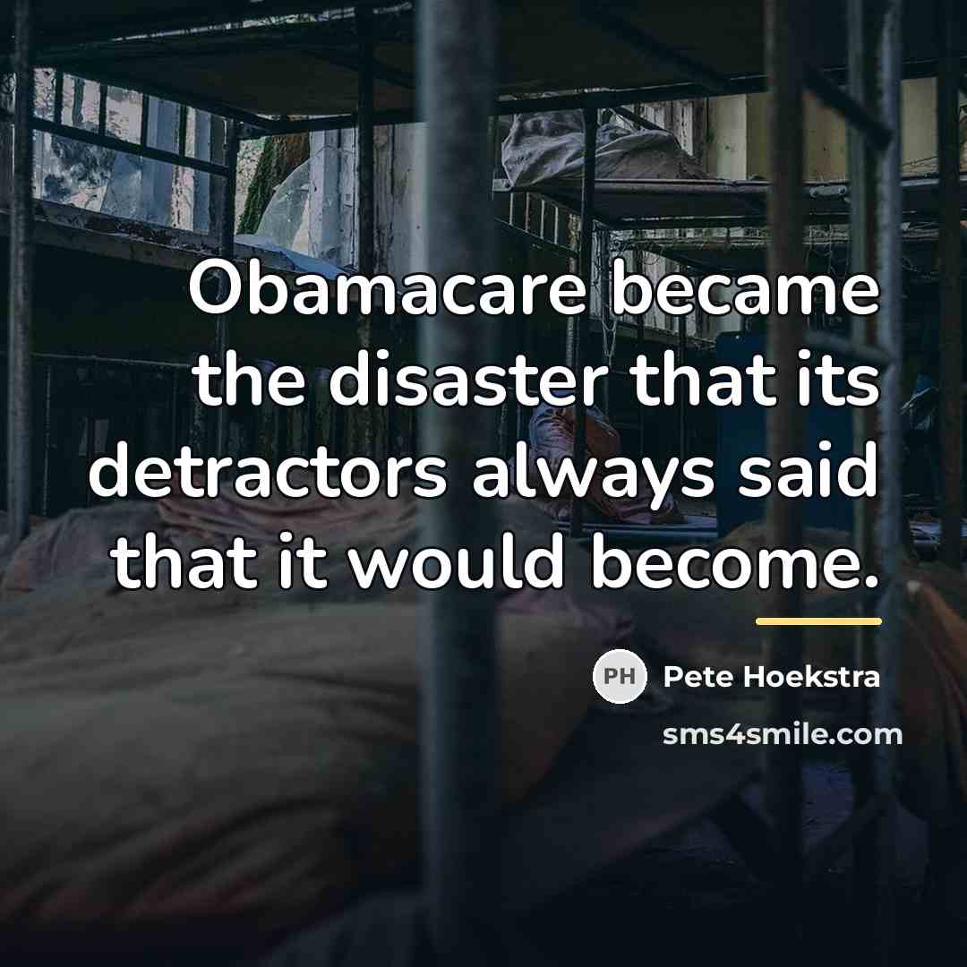 “Obamacare became the disaster that its detractors always said that…” quote by Pete Hoekstra