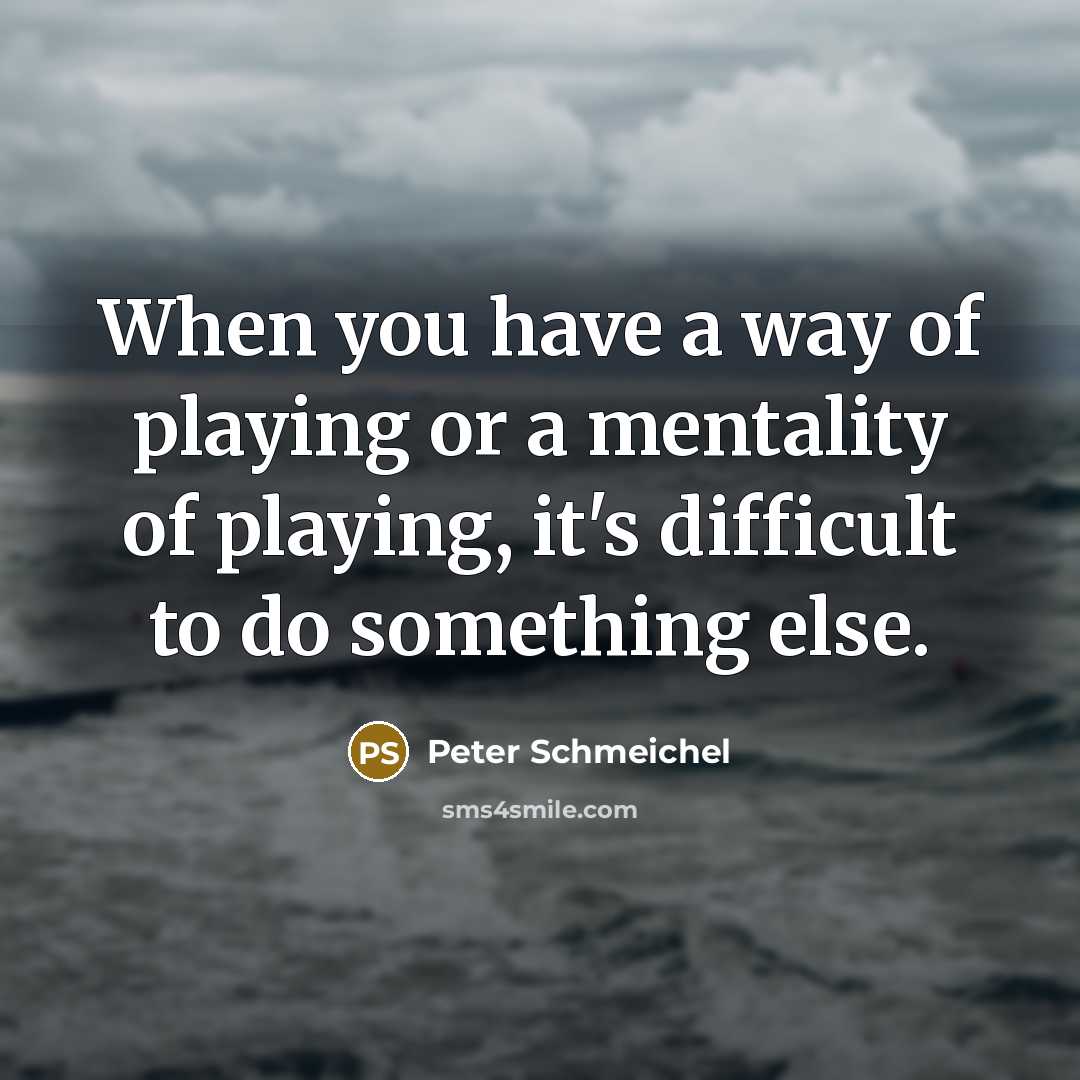 “When you have a way of playing or a mentality…” quote by Peter Schmeichel