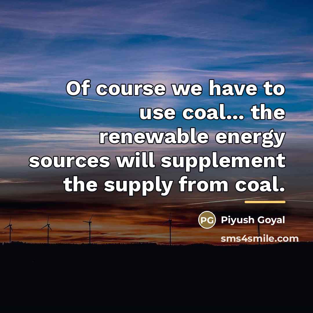 “Of course we have to use coal... the renewable energy…” quote by Piyush Goyal