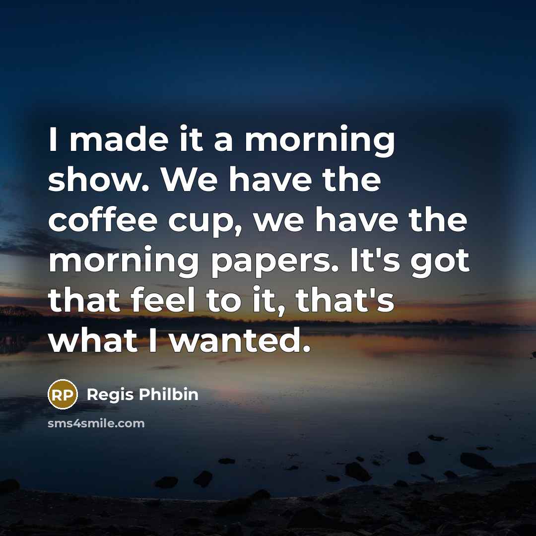 “I made it a morning show. We have the coffee…” quote by Regis Philbin