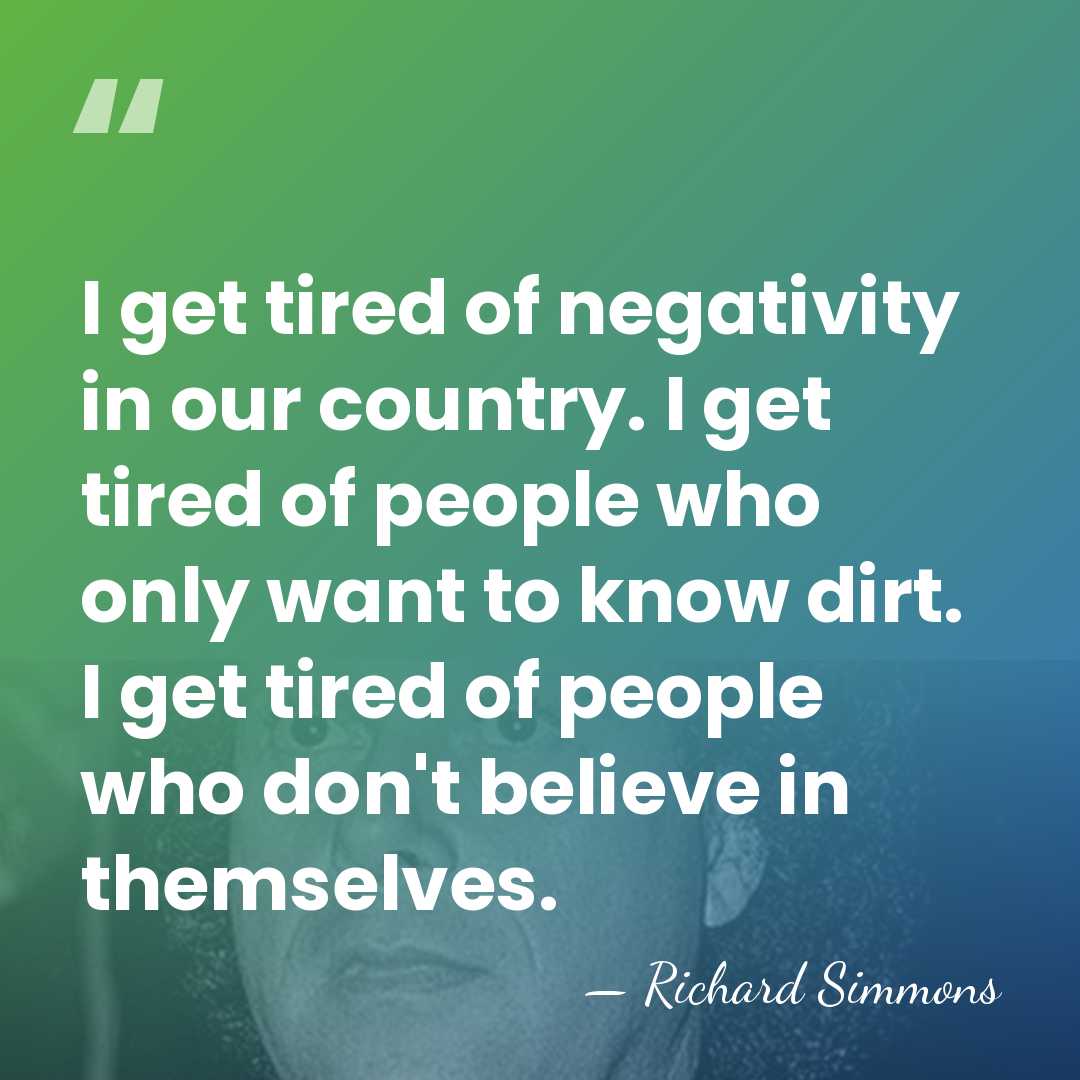 I get tired of negativity in our country. I get tired of&hellip; - Richard Simmons