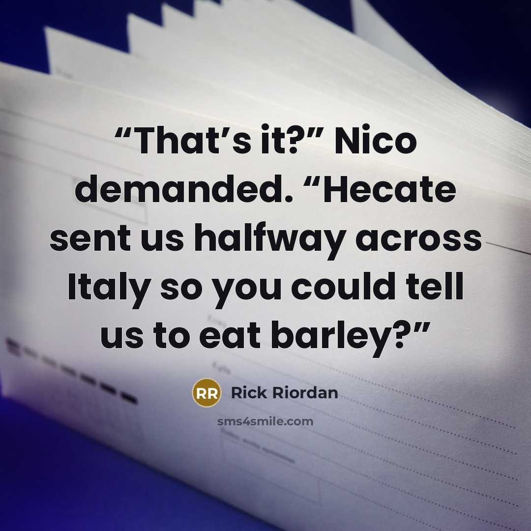 “That’s it?” Nico demanded. “Hecate sent us halfway across Italy so you could tell us to eat barley?” quote by Rick Riordan