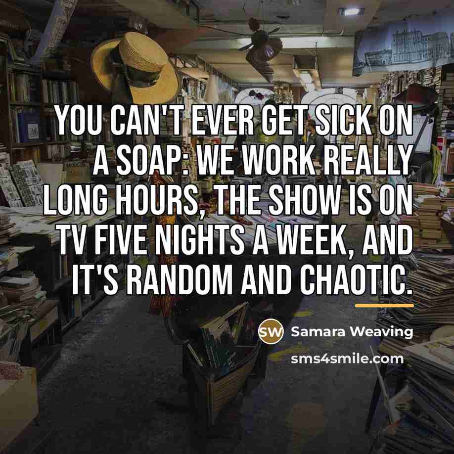 “You can't ever get sick on a soap: we work…” quote by Samara Weaving