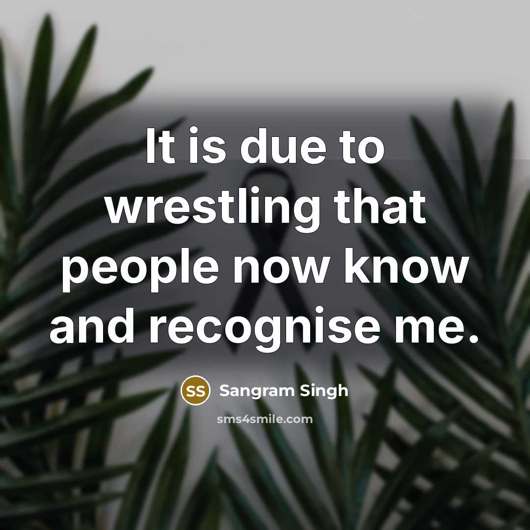 “It is due to wrestling that people now know and…” quote by Sangram Singh