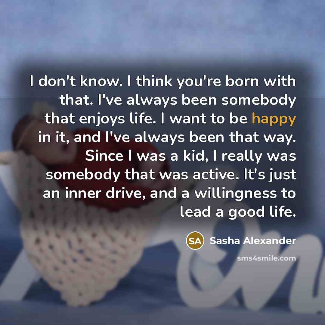 “I don't know. I think you're born with that. I've…” quote by Sasha Alexander