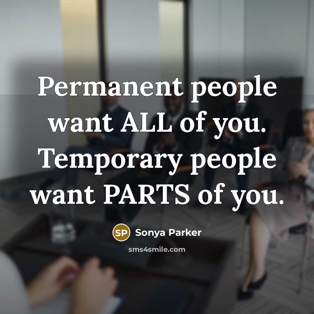 “Permanent people want ALL of you. Temporary people want PARTS…” quote by Sonya Parker