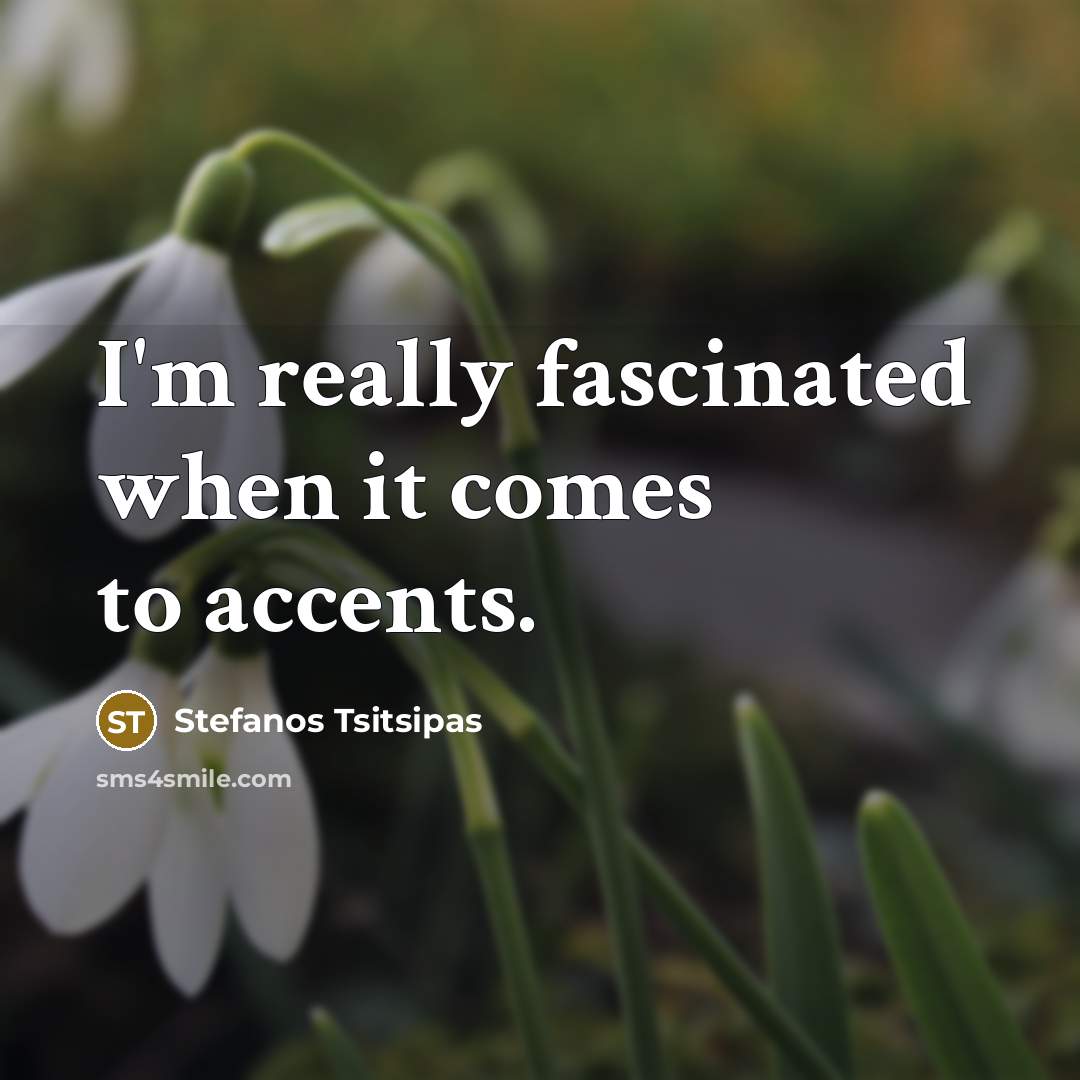 “I'm really fascinated when it comes to accents.…” quote by Stefanos Tsitsipas