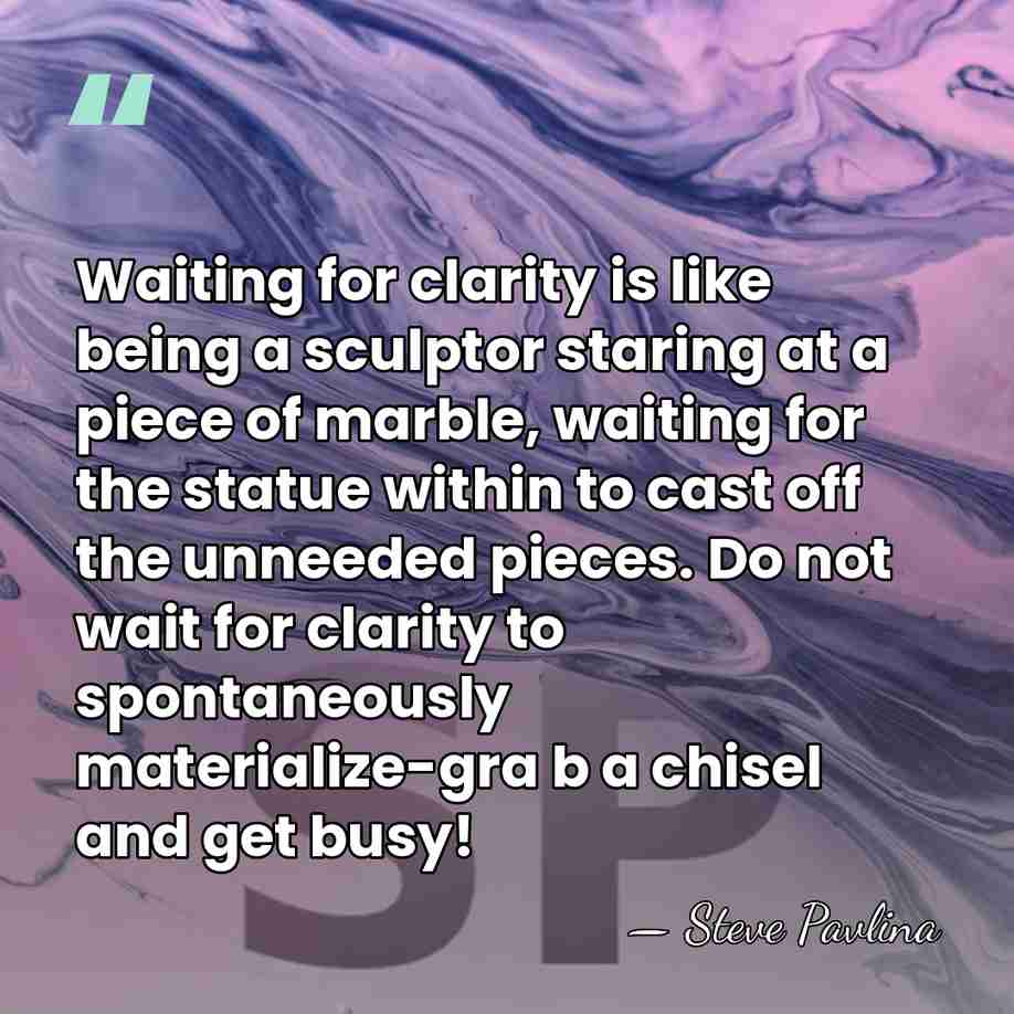Waiting for clarity is like being a sculptor staring at a piece&hellip; - Steve Pavlina