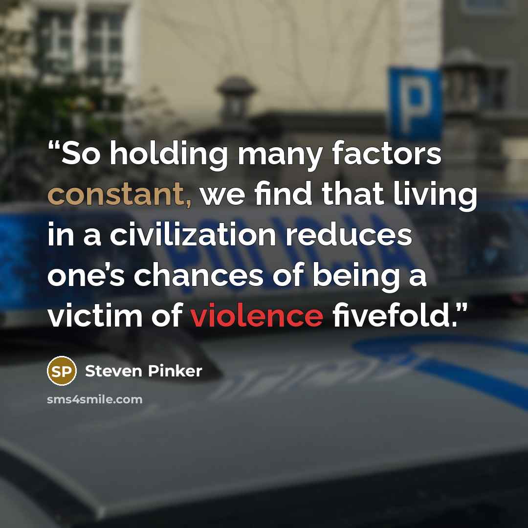 “So holding many factors constant, we find that living in a civilization reduces one’s chances of being a victim of violence fivefold.” quote by Steven Pinker