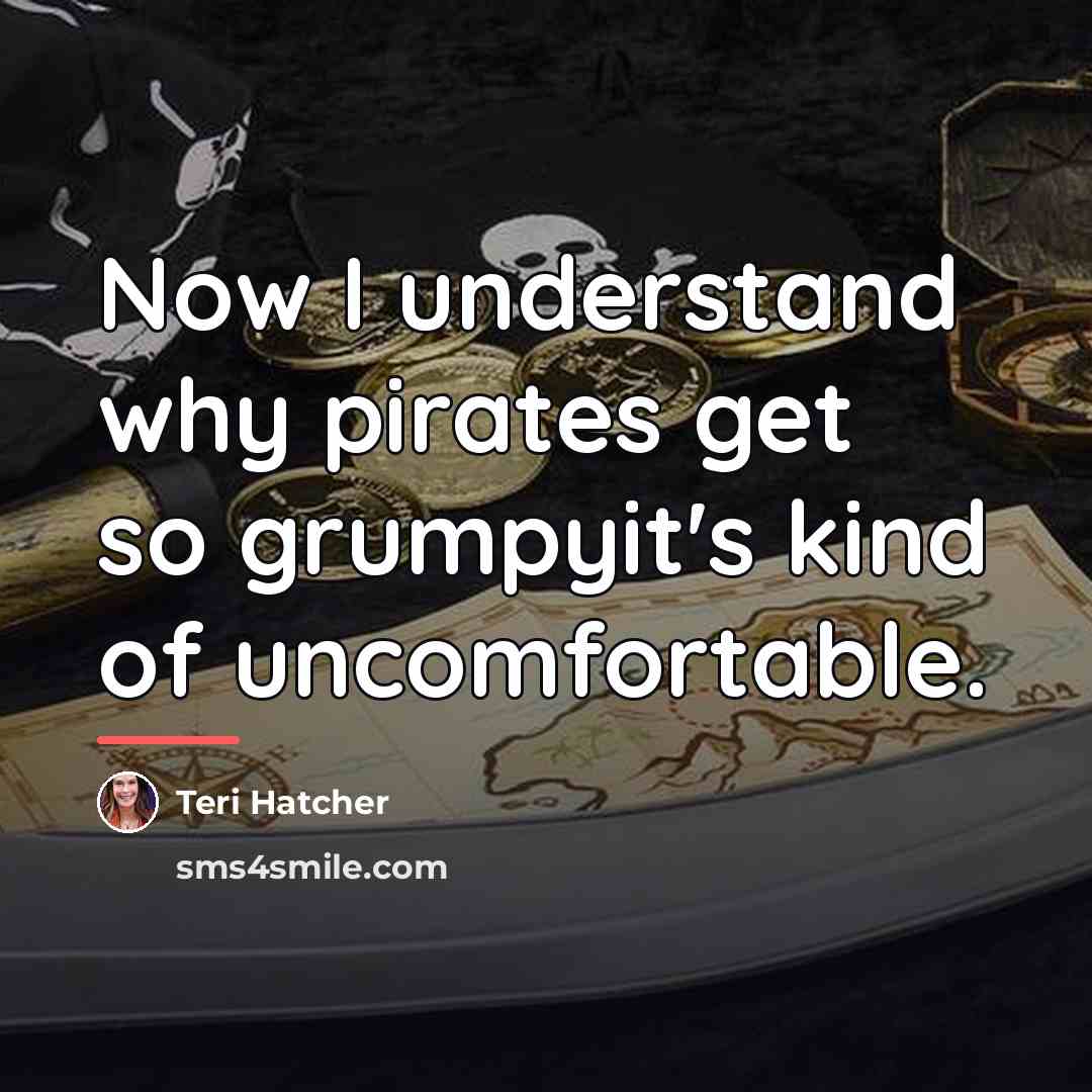 “Now I understand why pirates get so grumpyit's kind of…” quote by Teri Hatcher