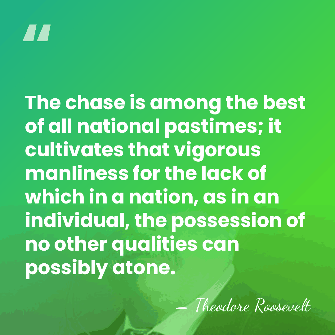 The chase is among the best of all national pastimes; it cultivates&hellip; - Theodore Roosevelt