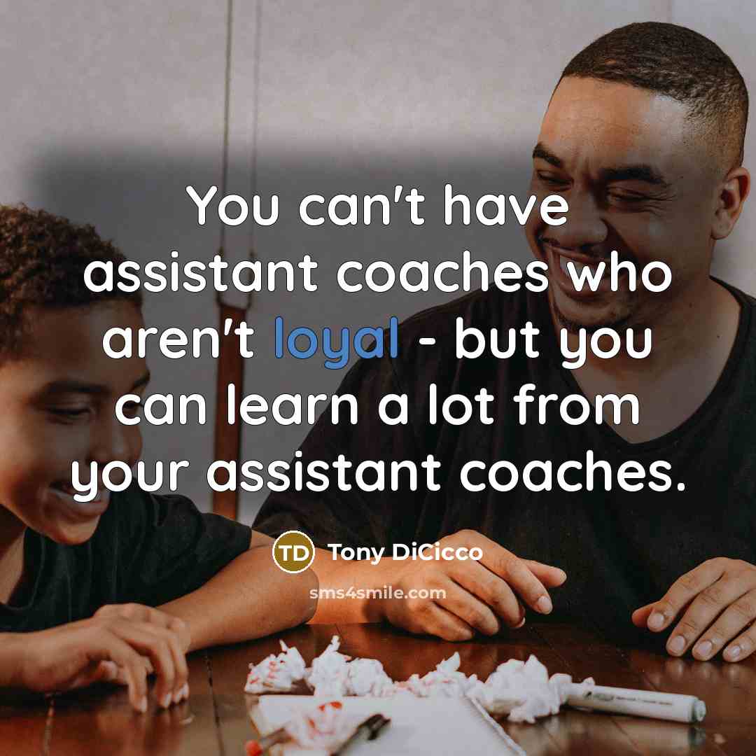 “You can't have assistant coaches who aren't loyal - but you can learn a lot from your assistant coaches.” quote by Tony DiCicco