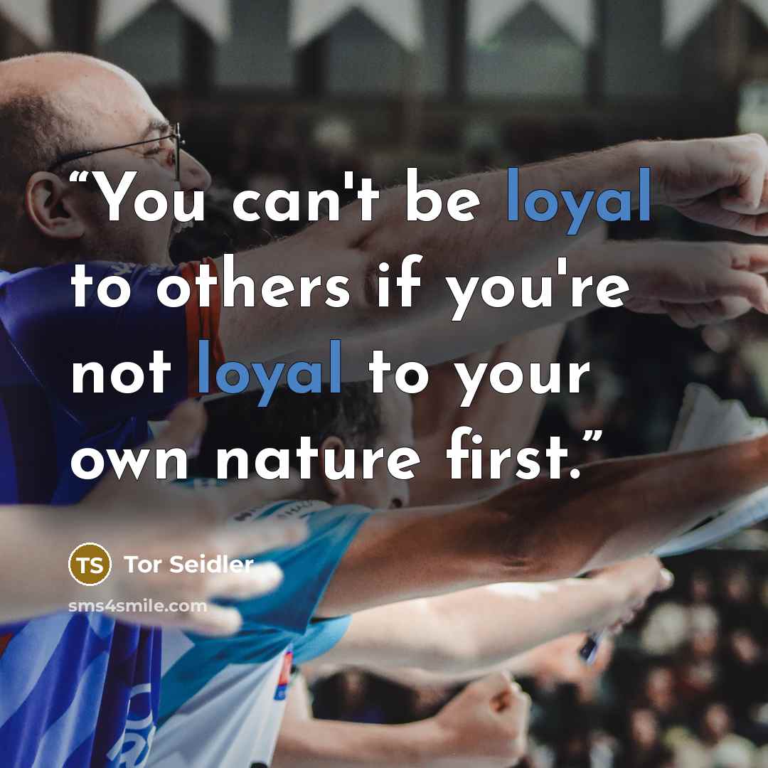 “You can't be loyal to others if you're not loyal to your own nature first.” quote by Tor Seidler