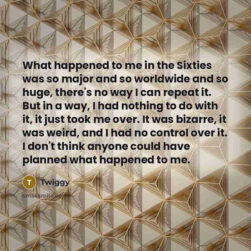 “What happened to me in the Sixties was so major…” quote by Twiggy