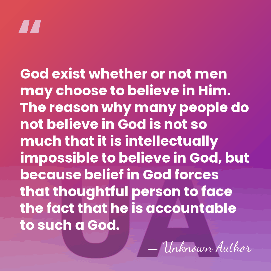 God exist whether or not men may choose to believe in Him.&hellip; - Unknown Author