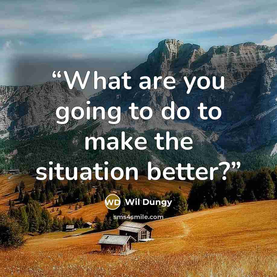“What are you going to do to make the situation better?” quote by Wil Dungy
