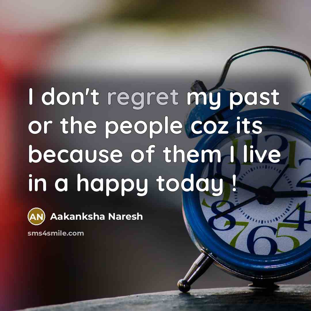 “I don't regret my past or the people coz its because of them I live in a happy today !” quote by Aakanksha Naresh