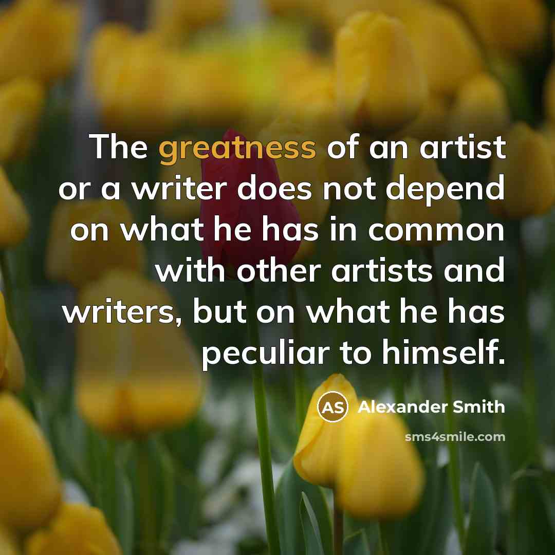 “The greatness of an artist or a writer does not…” quote by Alexander Smith