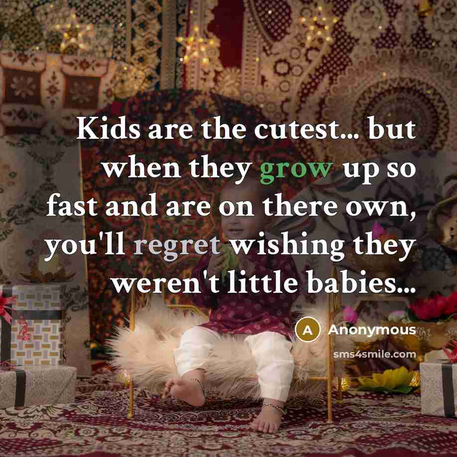“Kids are the cutest... but when they grow up so fast and are on there own, you'll regret wishing they weren't little babies...” quote by Anonymous
