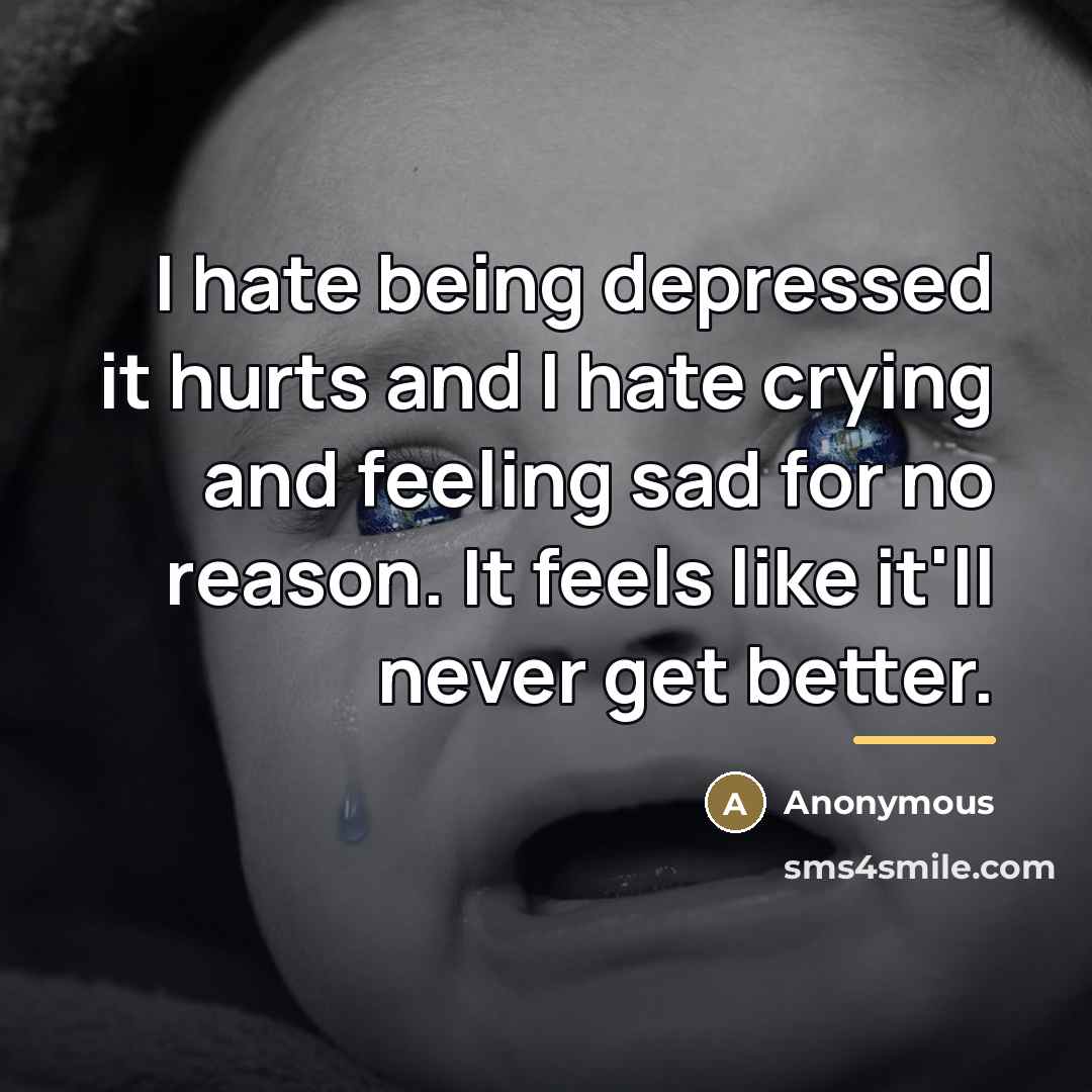 “I hate being depressed it hurts and I hate crying…” quote by Anonymous