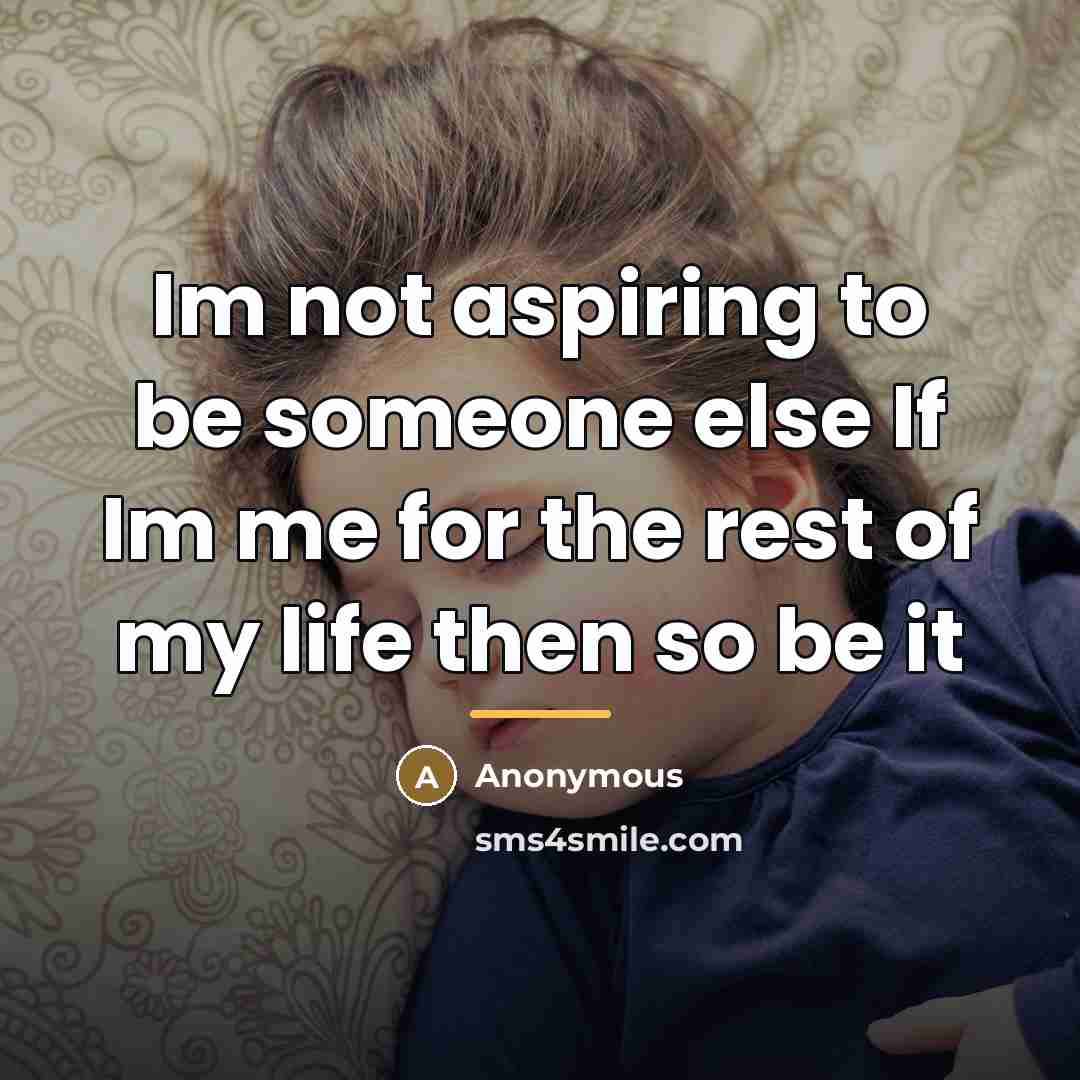 “Im not aspiring to be someone else If Im me for the rest of my life then so be it” quote by Anonymous