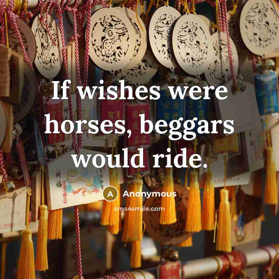 “If wishes were horses, beggars would ride.…” quote by Anonymous